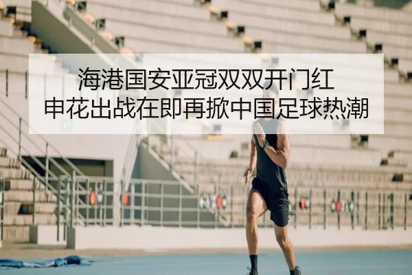 海港国安亚冠双双开门红 申花出战在即再掀中国足球热潮