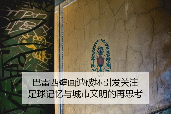 巴雷西壁画遭破坏引发关注 足球记忆与城市文明的再思考