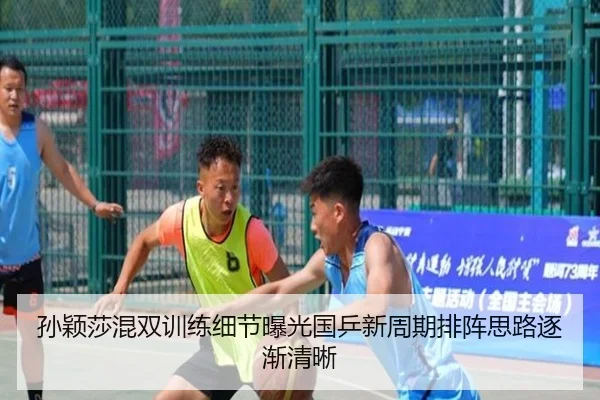 孙颖莎混双训练细节曝光国乒新周期排阵思路逐渐清晰